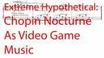 Extreme Hypothetical: Chopin Nocturne As Video Game Music [Video Game Pianist]